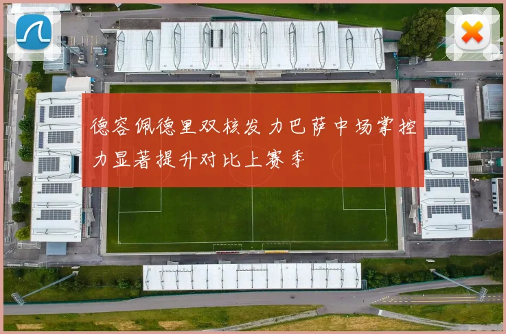 德容佩德里双核发力巴萨中场掌控力显著提升对比上赛季