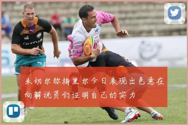 米切尔称梅里尔今日表现出色意在向解说员们证明自己的实力