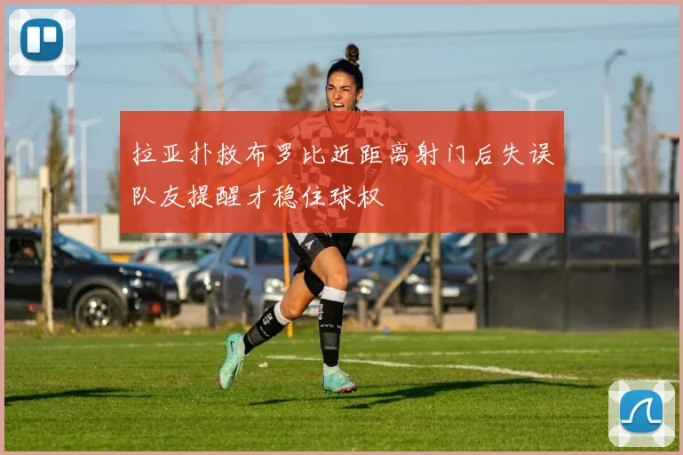拉亚扑救布罗比近距离射门后失误队友提醒才稳住球权