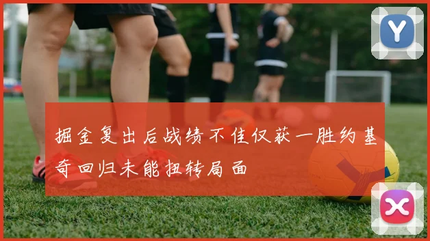 掘金复出后战绩不佳仅获一胜约基奇回归未能扭转局面