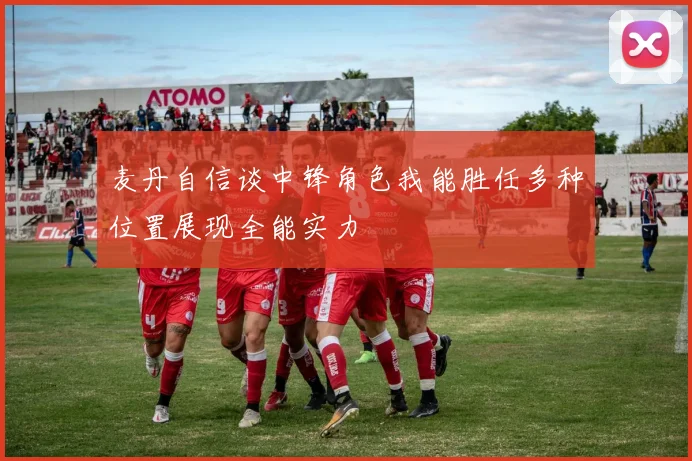 麦丹自信谈中锋角色我能胜任多种位置展现全能实力
