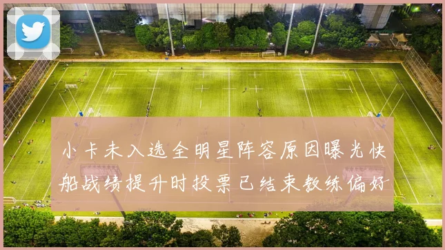 小卡未入选全明星阵容原因曝光快船战绩提升时投票已结束教练偏好影响选人