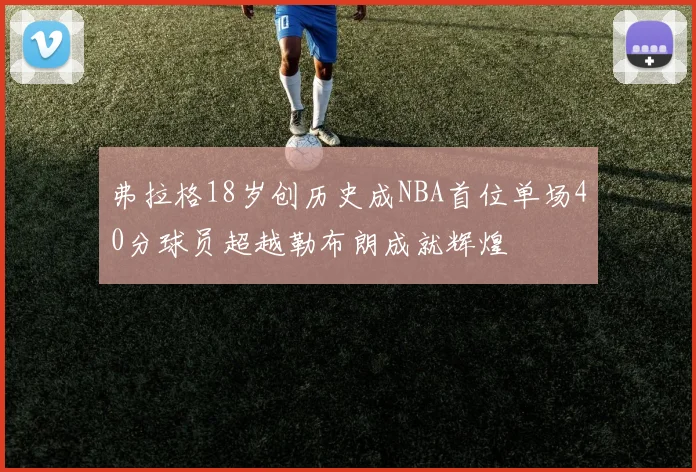 弗拉格18岁创历史成NBA首位单场40分球员超越勒布朗成就辉煌