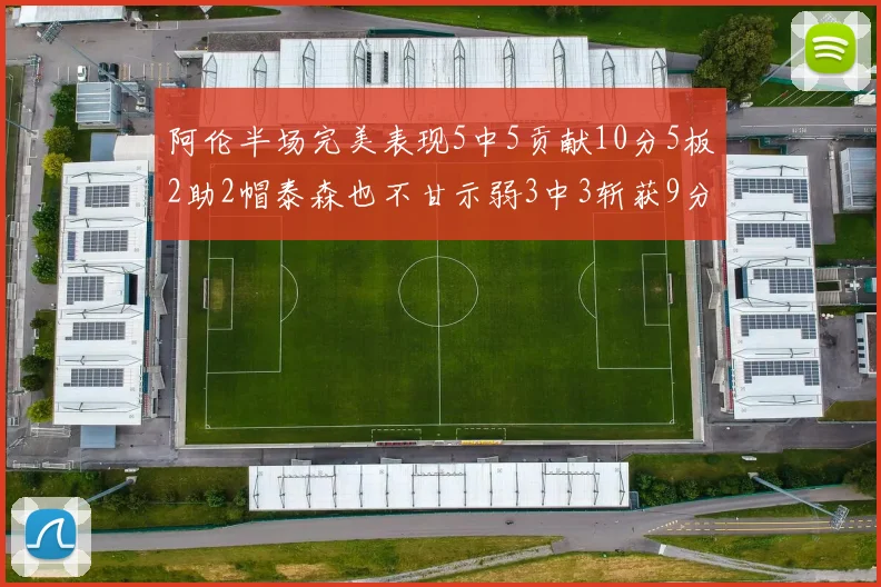 阿伦半场完美表现5中5贡献10分5板2助2帽泰森也不甘示弱3中3斩获9分