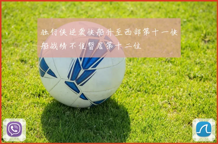 独行侠逆袭快船升至西部第十一快船战绩不佳暂居第十二位