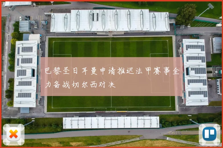 巴黎圣日耳曼申请推迟法甲赛事全力备战切尔西对决