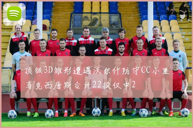 顶级3D雏形遭遇沃尔什防守CC小里马克西唐斯合计22投仅中2