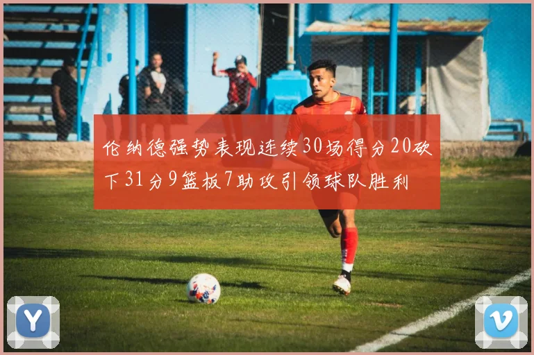 伦纳德强势表现连续30场得分20砍下31分9篮板7助攻引领球队胜利