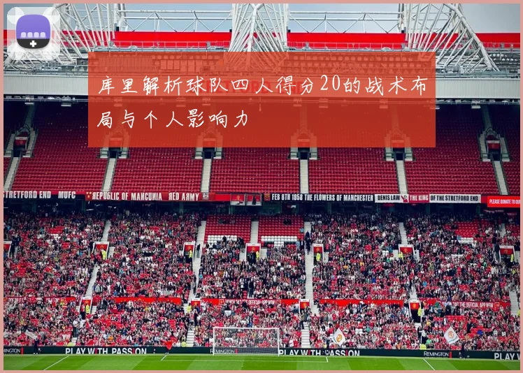 库里解析球队四人得分20的战术布局与个人影响力