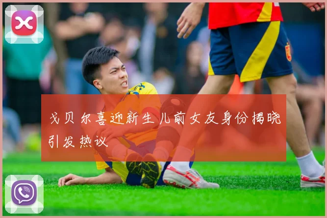 戈贝尔喜迎新生儿前女友身份揭晓引发热议