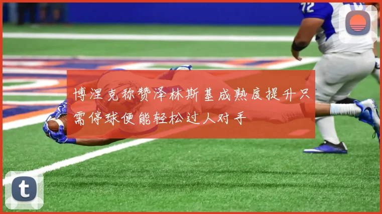 博涅克称赞泽林斯基成熟度提升只需停球便能轻松过人对手