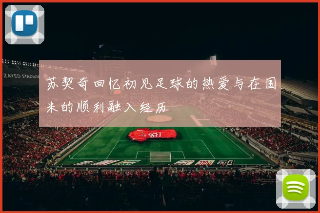 苏契奇回忆初见足球的热爱与在国米的顺利融入经历