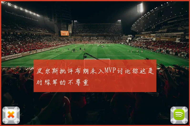 皮尔斯批评布朗未入MVP讨论称这是对绿军的不尊重