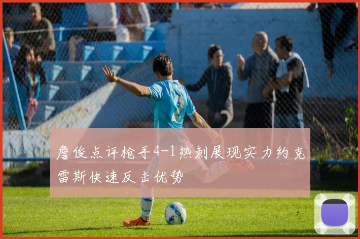 詹俊点评枪手4-1热刺展现实力约克雷斯快速反击优势